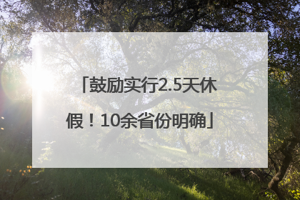 鼓励实行2.5天休假！10余省份明确