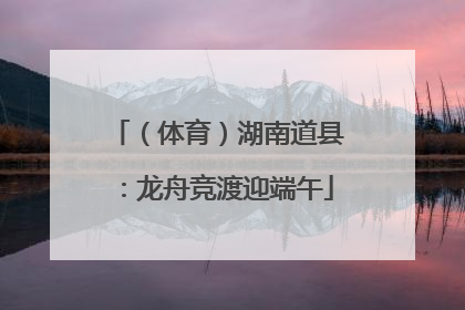 （体育）湖南道县：龙舟竞渡迎端午
