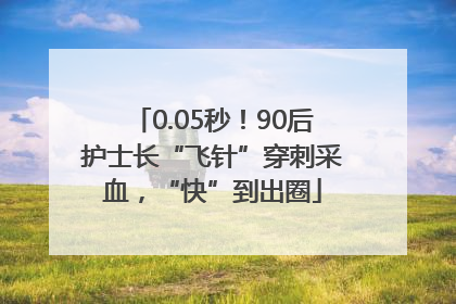 0.05秒！90后护士长“飞针”穿刺采血，“快”到出圈