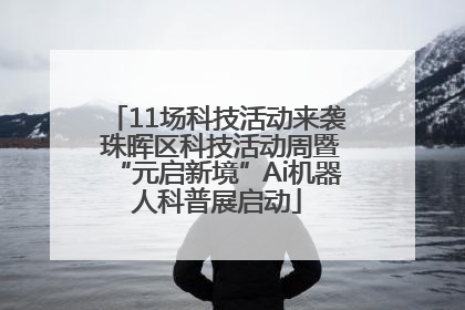 11场科技活动来袭 珠晖区科技活动周暨“元启新境”Ai机器人科普展启动