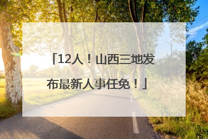 12人！山西三地发布最新人事任免！