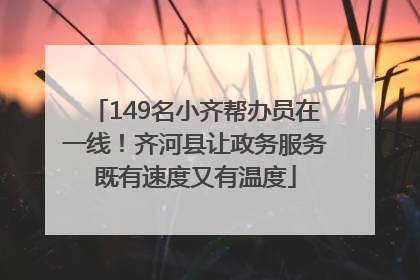 149名小齐帮办员在一线！齐河县让政务服务既有速度又有温度