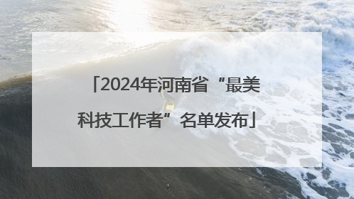 2024年河南省“最美科技工作者”名单发布