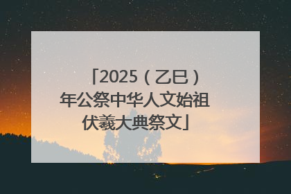 2025（乙巳）年公祭中华人文始祖伏羲大典祭文