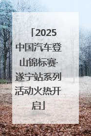 2025中国汽车登山锦标赛·遂宁站系列活动火热开启