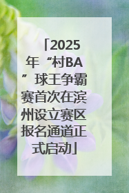2025年“村BA”球王争霸赛首次在滨州设立赛区报名通道正式启动