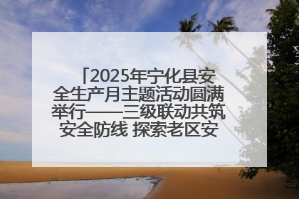 2025年宁化县安全生产月主题活动圆满举行——三级联动共筑安全防线 探索老区安全发展新路径