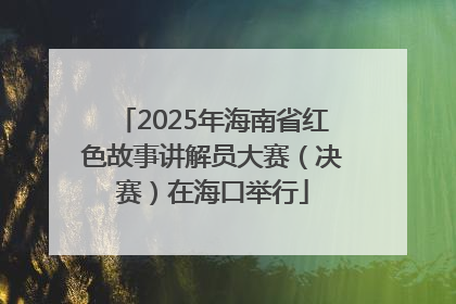 2025年海南省红色故事讲解员大赛（决赛）在海口举行