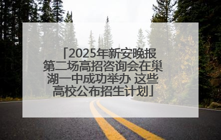 2025年新安晚报第二场高招咨询会在巢湖一中成功举办 这些高校公布招生计划