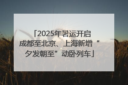 2025年暑运开启 成都至北京、上海新增“夕发朝至”动卧列车