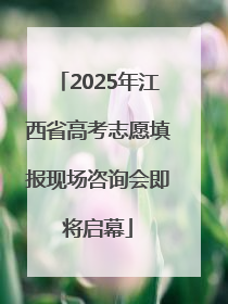 2025年江西省高考志愿填报现场咨询会即将启幕