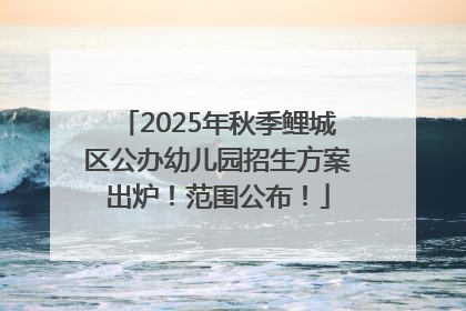 2025年秋季鲤城区公办幼儿园招生方案出炉！范围公布！