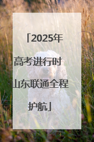 2025年高考进行时 山东联通全程护航