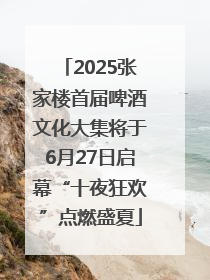 2025张家楼首届啤酒文化大集将于6月27日启幕“十夜狂欢”点燃盛夏