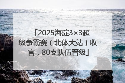 2025海淀3×3超级争霸赛（北体大站）收官，80支队伍晋级