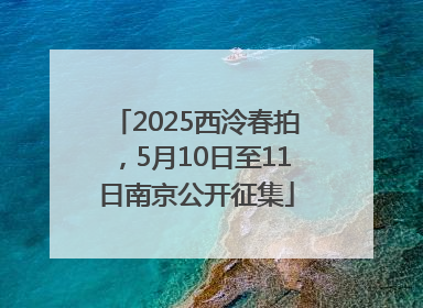 2025西泠春拍，5月10日至11日南京公开征集