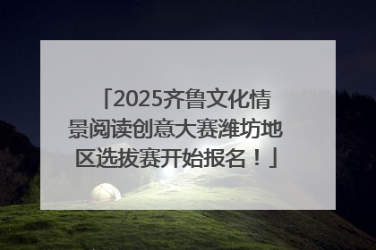 2025齐鲁文化情景阅读创意大赛潍坊地区选拔赛开始报名！
