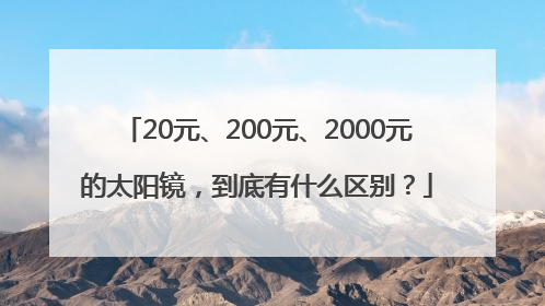 20元、200元、2000元的太阳镜，到底有什么区别？