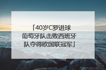 40岁C罗进球 葡萄牙队击败西班牙队夺得欧国联冠军