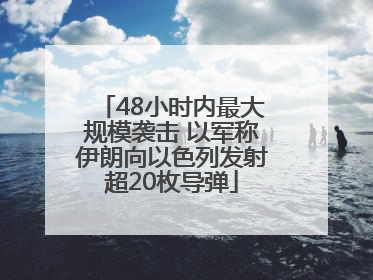 48小时内最大规模袭击 以军称伊朗向以色列发射超20枚导弹