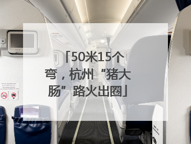 50米15个弯，杭州“猪大肠”路火出圈