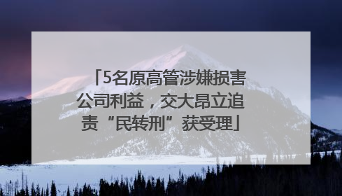 5名原高管涉嫌损害公司利益，交大昂立追责“民转刑”获受理