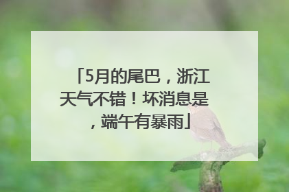 5月的尾巴，浙江天气不错！坏消息是，端午有暴雨