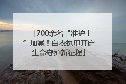 700余名“准护士”加冕！白衣执甲开启生命守护新征程