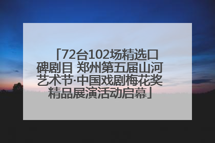 72台102场精选口碑剧目 郑州第五届山河艺术节·中国戏剧梅花奖精品展演活动启幕