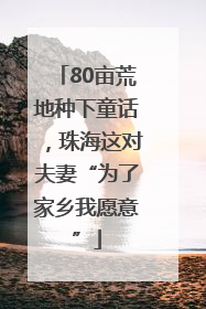 80亩荒地种下童话,珠海这对夫妻“为了家乡我愿意”