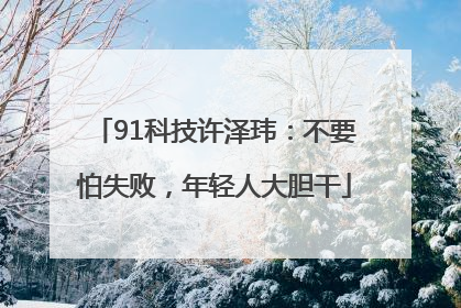 91科技许泽玮：不要怕失败，年轻人大胆干