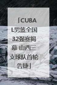CUBAL男篮全国32强赛揭幕 山西三支球队首轮告捷