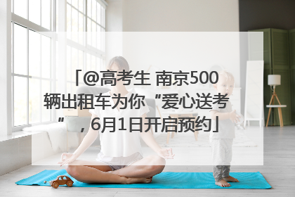 @高考生 南京500辆出租车为你“爱心送考”，6月1日开启预约
