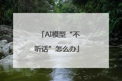 AI模型“不听话”怎么办