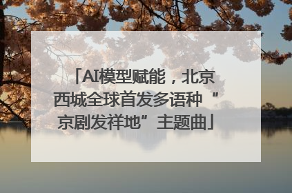 AI模型赋能，北京西城全球首发多语种“京剧发祥地”主题曲