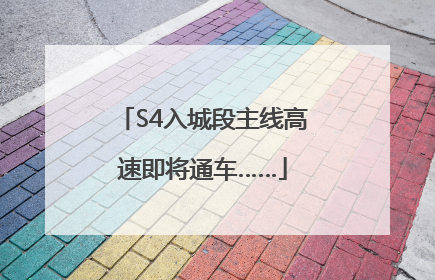 S4入城段主线高速即将通车……