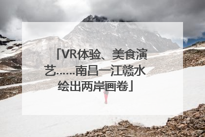 VR体验、美食演艺……南昌一江赣水绘出两岸画卷